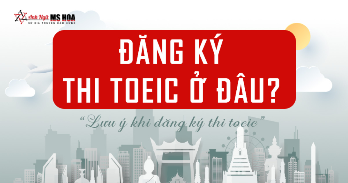 Đăng ký thi TOEIC ở đâu? Cách đăng ký thi TOEIC